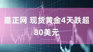 嘉正网 现货黄金4天跌超80美元