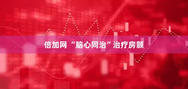 倍加网 “脑心同治”治疗房颤