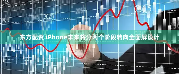 东方配资 iPhone未来将分两个阶段转向全面屏设计