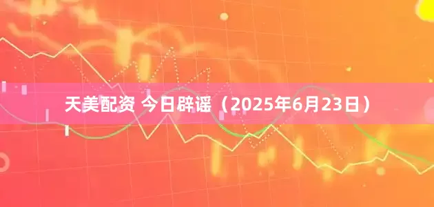 天美配资 今日辟谣（2025年6月23日）