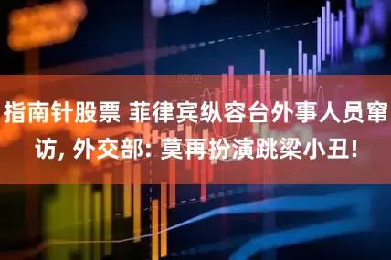指南针股票 菲律宾纵容台外事人员窜访, 外交部: 莫再扮演跳梁小丑!