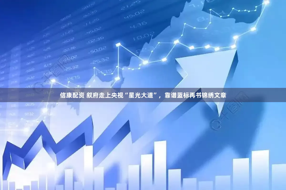 信康配资 叙府走上央视“星光大道”，靠谱蓝标再书锦绣文章